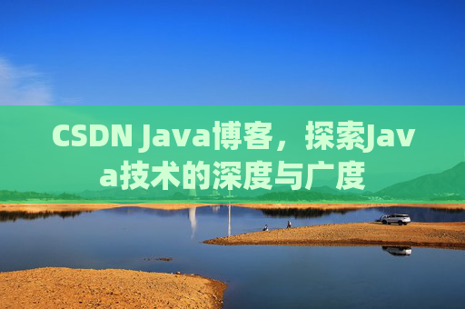 CSDN Java博客,探索Java技术的深度与广度